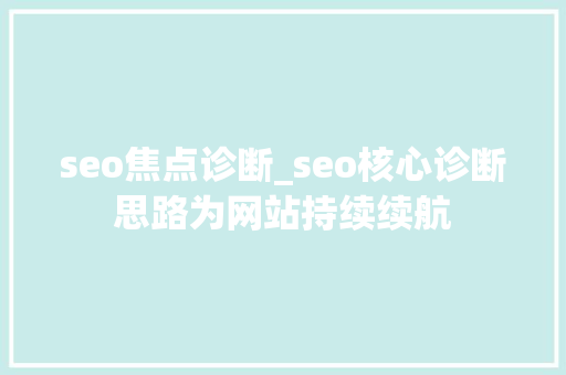 seo焦点诊断_seo核心诊断思路为网站持续续航 seo焦点诊断_seo核心诊断思路为网站持续续航 必应SEO