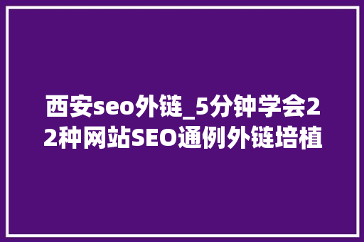 西安seo外链_5分钟学会22种网站SEO通例外链培植方法 西安seo外链_5分钟学会22种网站SEO通例外链培植方法 网站建设公司