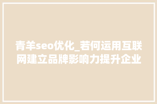 青羊seo优化_若何运用互联网建立品牌影响力提升企业业绩