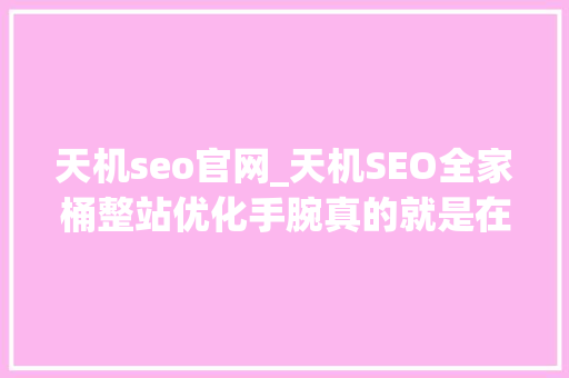 天机seo官网_天机SEO全家桶整站优化手腕真的就是在割韭菜 天机seo官网_天机SEO全家桶整站优化手腕真的就是在割韭菜 网站建设公司