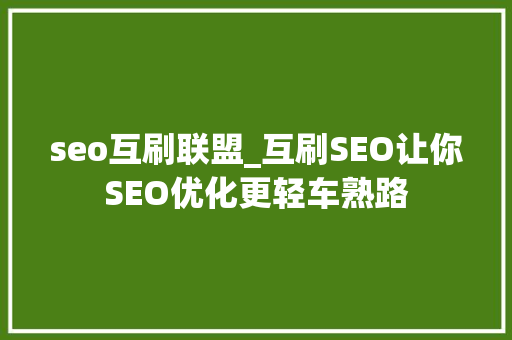 seo互刷联盟_互刷SEO让你SEO优化更轻车熟路