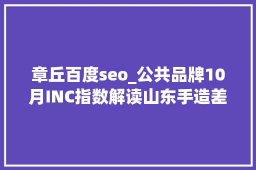 章丘百度seo_公共品牌10月INC指数解读山东手造差点跌出前十 章丘百度seo_公共品牌10月INC指数解读山东手造差点跌出前十 神马SEO