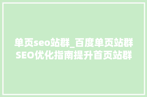 单页seo站群_百度单页站群SEO优化指南提升首页站群排名的有效策略 单页seo站群_百度单页站群SEO优化指南提升首页站群排名的有效策略 神马SEO