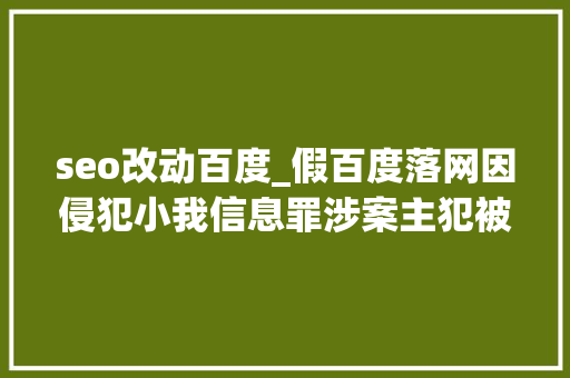 seo改动百度_假百度落网因侵犯小我信息罪涉案主犯被被判处有期徒刑 seo改动百度_假百度落网因侵犯小我信息罪涉案主犯被被判处有期徒刑 必应SEO