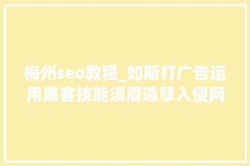 梅州seo教程_如斯打广告运用黑客技能须眉造孽入侵网站设置广告内容被抓