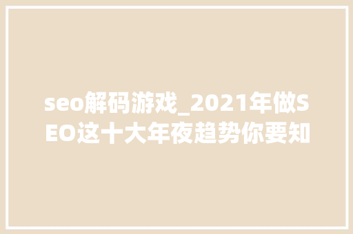seo解码游戏_2021年做SEO这十大年夜趋势你要知道 seo解码游戏_2021年做SEO这十大年夜趋势你要知道 网站建设公司