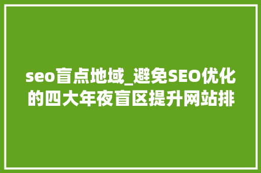 seo盲点地域_避免SEO优化的四大年夜盲区提升网站排名效果