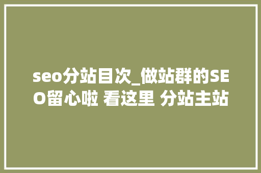 seo分站目次_做站群的SEO留心啦 看这里 分站主站设定层级实现层次排名 seo分站目次_做站群的SEO留心啦 看这里 分站主站设定层级实现层次排名 神马SEO