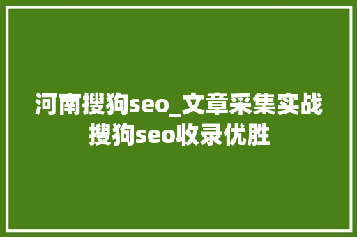 河南搜狗seo_文章采集实战搜狗seo收录优胜 河南搜狗seo_文章采集实战搜狗seo收录优胜 网站建设公司