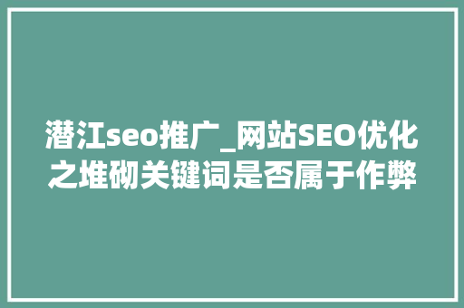 潜江seo推广_网站SEO优化之堆砌关键词是否属于作弊 潜江seo推广_网站SEO优化之堆砌关键词是否属于作弊 网站建设公司