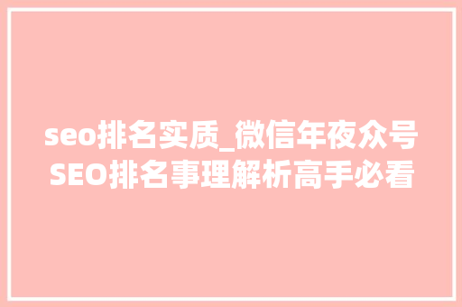 seo排名实质_微信年夜众号SEO排名事理解析高手必看