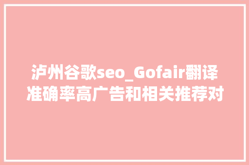 泸州谷歌seo_Gofair翻译准确率高广告和相关推荐对外贸视频营销