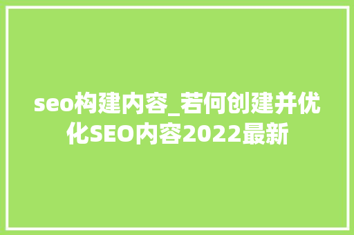 seo构建内容_若何创建并优化SEO内容2022最新 seo构建内容_若何创建并优化SEO内容2022最新 百度SEO