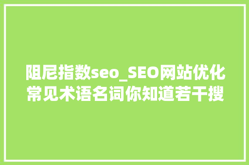 阻尼指数seo_SEO网站优化常见术语名词你知道若干搜众网SEO 阻尼指数seo_SEO网站优化常见术语名词你知道若干搜众网SEO 必应SEO