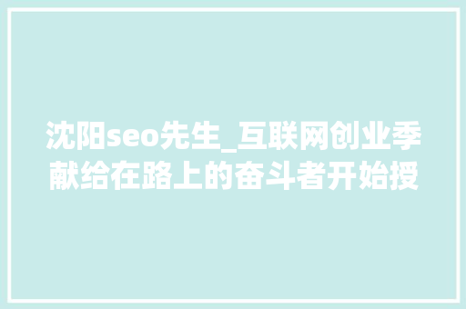 沈阳seo先生_互联网创业季献给在路上的奋斗者开始授课 当师长教师了 沈阳seo先生_互联网创业季献给在路上的奋斗者开始授课 当师长教师了 SEO关键词