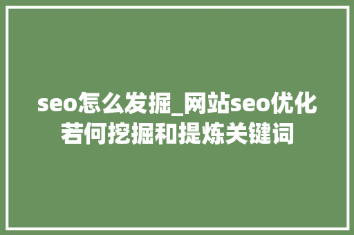 seo怎么发掘_网站seo优化若何挖掘和提炼关键词 必应SEO seo怎么发掘_网站seo优化若何挖掘和提炼关键词 seo怎么发掘_网站seo优化若何挖掘和提炼关键词 必应SEO
