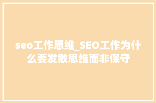 seo工作思维_SEO工作为什么要发散思维而非保守 必应SEO seo工作思维_SEO工作为什么要发散思维而非保守 seo工作思维_SEO工作为什么要发散思维而非保守 必应SEO