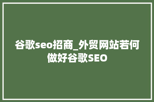 谷歌seo招商_外贸网站若何做好谷歌SEO 谷歌seo招商_外贸网站若何做好谷歌SEO 必应SEO