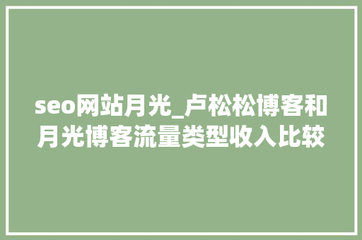 seo网站月光_卢松松博客和月光博客流量类型收入比较 seo网站月光_卢松松博客和月光博客流量类型收入比较 百度SEO