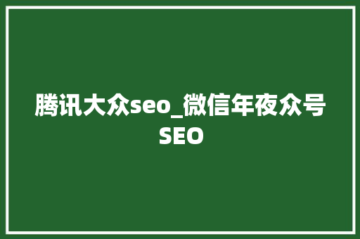 腾讯大众seo_微信年夜众号SEO