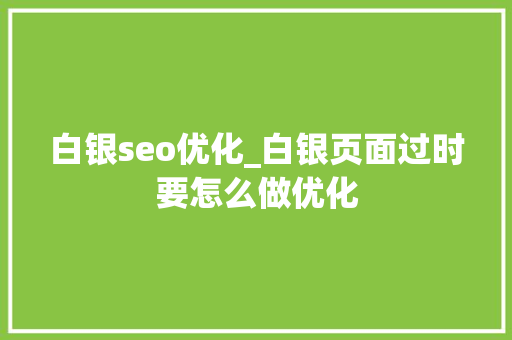 白银seo优化_白银页面过时要怎么做优化