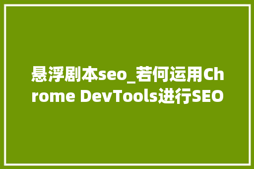 悬浮剧本seo_若何运用Chrome DevTools进行SEO疑难解答 悬浮剧本seo_若何运用Chrome DevTools进行SEO疑难解答 网站建设公司