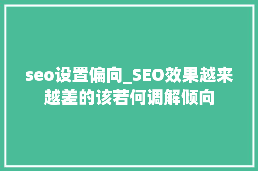 seo设置偏向_SEO效果越来越差的该若何调解倾向 seo设置偏向_SEO效果越来越差的该若何调解倾向 网站建设公司