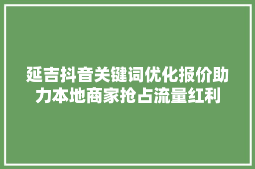 延吉抖音关键词优化报价助力本地商家抢占流量红利 百度SEO