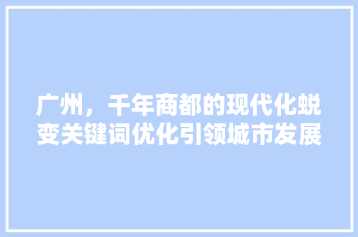 广州，千年商都的现代化蜕变关键词优化引领城市发展新篇章 神马SEO
