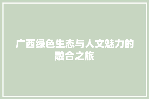 广西绿色生态与人文魅力的融合之旅 百度SEO