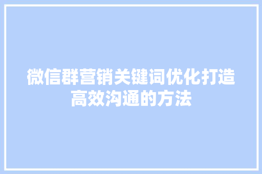 微信群营销关键词优化打造高效沟通的方法 百度SEO