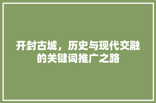 开封古城，历史与现代交融的关键词推广之路