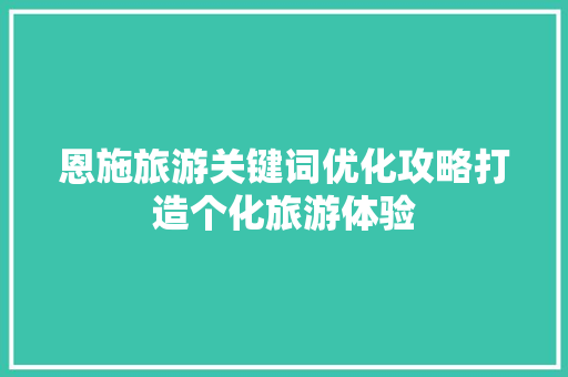恩施旅游关键词优化攻略打造个化旅游体验
