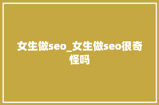 女生做seo_女生做seo很奇怪吗