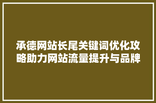 承德网站长尾关键词优化攻略助力网站流量提升与品牌建设