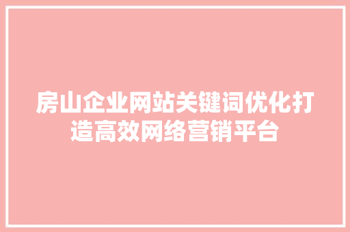 房山企业网站关键词优化打造高效网络营销平台 网站建设公司