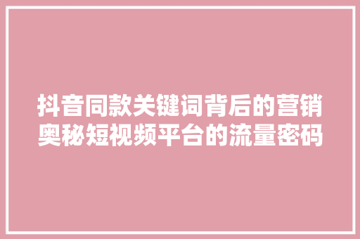 抖音同款关键词背后的营销奥秘短视频平台的流量密码