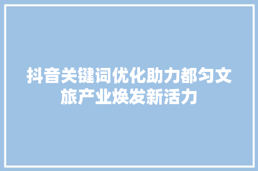抖音关键词优化助力都匀文旅产业焕发新活力