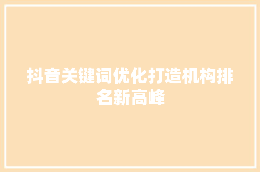 抖音关键词优化打造机构排名新高峰