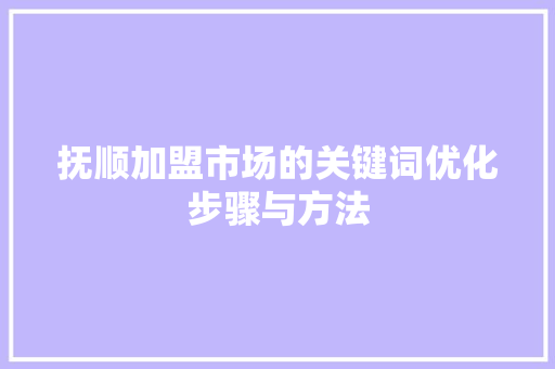 抚顺加盟市场的关键词优化步骤与方法