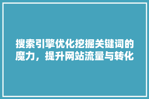 搜索引擎优化挖掘关键词的魔力，提升网站流量与转化率 百度SEO