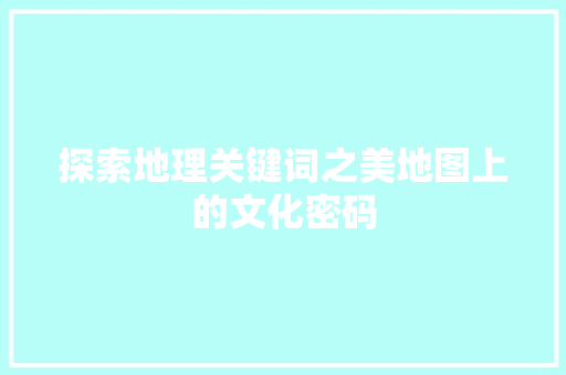 探索地理关键词之美地图上的文化密码