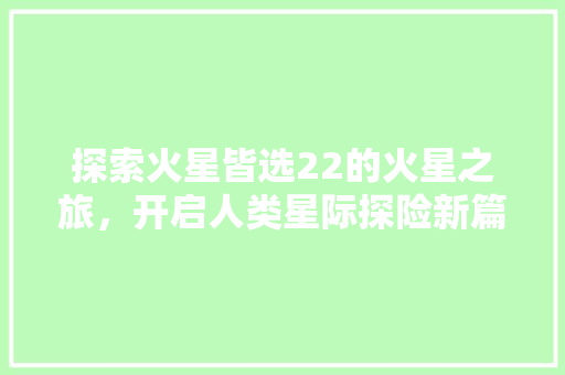 探索火星皆选22的火星之旅，开启人类星际探险新篇章 网站建设公司