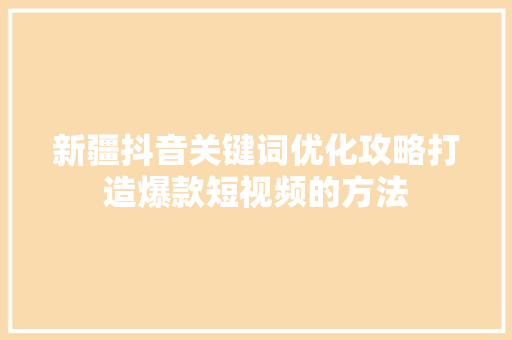 新疆抖音关键词优化攻略打造爆款短视频的方法 百度SEO