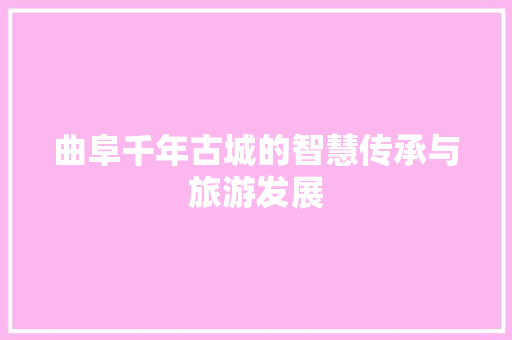 曲阜千年古城的智慧传承与旅游发展 网站建设公司