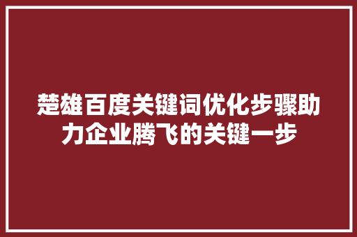 楚雄百度关键词优化步骤助力企业腾飞的关键一步