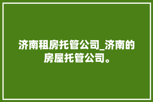 济南租房托管公司_济南的房屋托管公司。 网站建设公司 济南租房托管公司_济南的房屋托管公司。 济南租房托管公司_济南的房屋托管公司。 网站建设公司