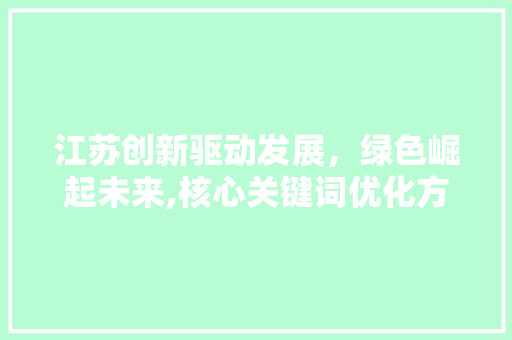 江苏创新驱动发展，绿色崛起未来,核心关键词优化方法解读 必应SEO