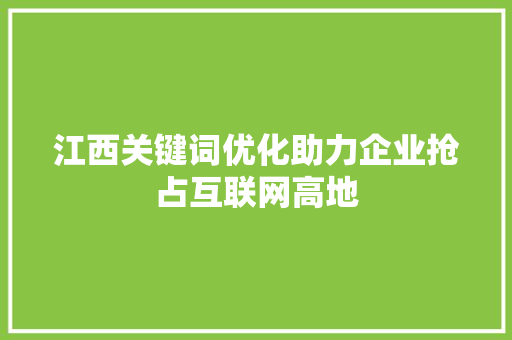 江西关键词优化助力企业抢占互联网高地