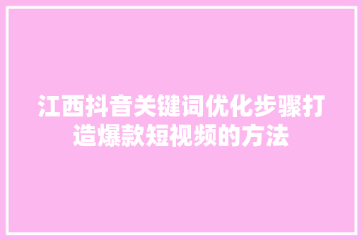 江西抖音关键词优化步骤打造爆款短视频的方法